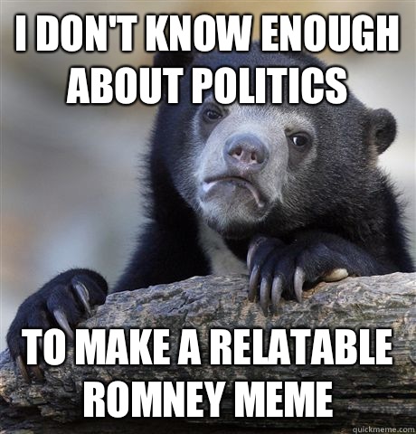 I don't know enough about politics To make a Relatable Romney meme  Confession Bear
