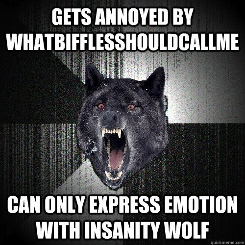 Gets annoyed by whatbifflesshouldcallme can only express emotion with insanity wolf  Insanity Wolf