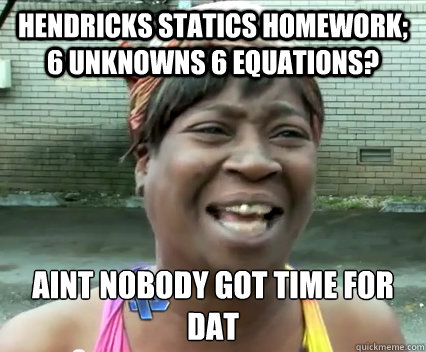 Hendricks Statics homework; 6 unknowns 6 equations? aint nobody got time for dat  - Hendricks Statics homework; 6 unknowns 6 equations? aint nobody got time for dat   Aint Nobody got time for dat