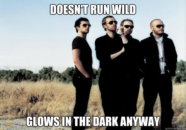 Doesn't run wild Glows in the dark anyway  Scumbag Coldplay