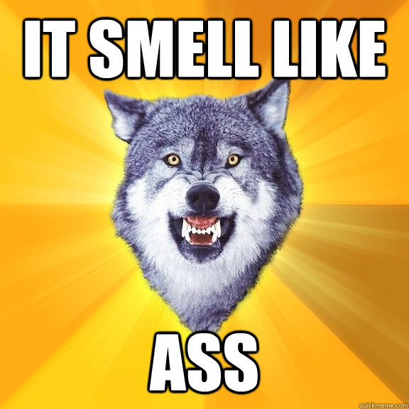 it smell like ass  Courage Wolf