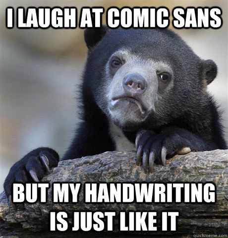 I laugh at Comic Sans But my handwriting is just like it  Confession Bear