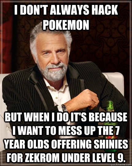 I don't always hack pokemon But when I do it's because I want to mess up the 7 year olds offering shinies for Zekrom under level 9. - I don't always hack pokemon But when I do it's because I want to mess up the 7 year olds offering shinies for Zekrom under level 9.  The Most Interesting Man In The World