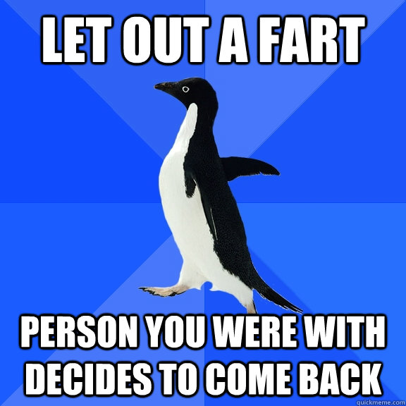 Let out a fart Person you were with decides to come back  Socially Awkward Penguin