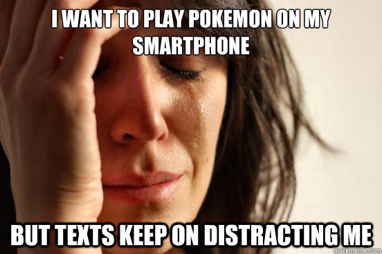 I want to play pokemon on my smartphone but texts keep on distracting me - I want to play pokemon on my smartphone but texts keep on distracting me  First World Problems