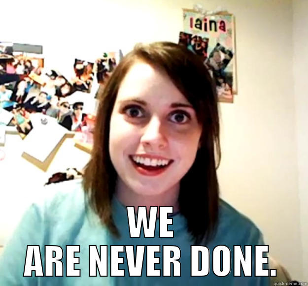  WE ARE NEVER DONE. Overly Attached Girlfriend