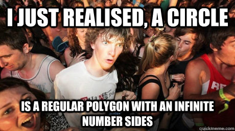 I Just Realised, A circle Is a Regular Polygon with an infinite number sides  