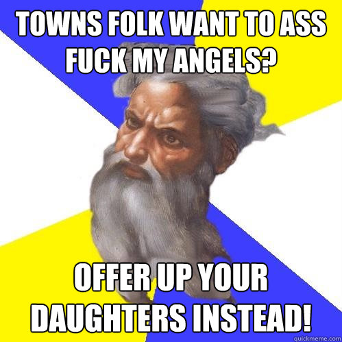 Towns folk want to ass fuck my Angels? Offer up your daughters instead!  Advice God