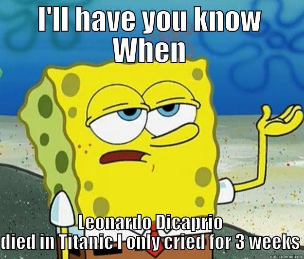 I'LL HAVE YOU KNOW WHEN LEONARDO DICAPRIO DIED IN TITANIC I ONLY CRIED FOR 3 WEEKS Tough Spongebob