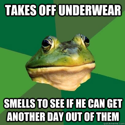 Takes off underwear Smells to see if he can get another day out of them  Foul Bachelor Frog