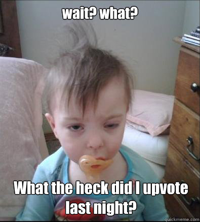 wait? what?  What the heck did I upvote last night?   
