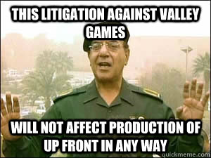 This litigation against Valley Games will not affect production of Up Front in any way - This litigation against Valley Games will not affect production of Up Front in any way  iraqi information minister