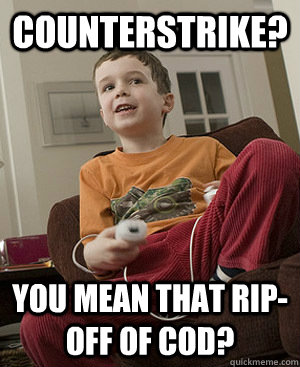 Counterstrike? You mean that rip-off of cod?  