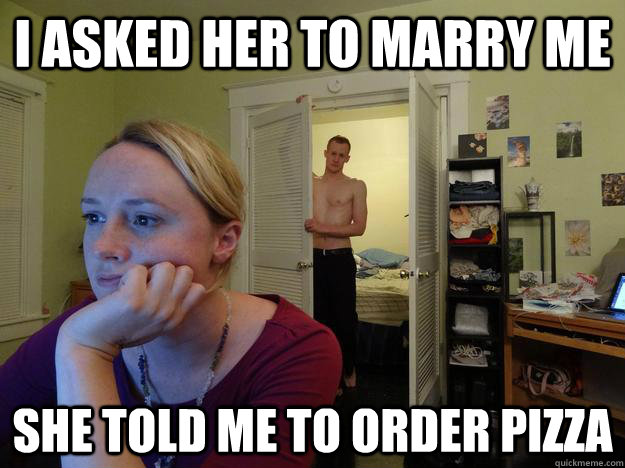 I asked her to marry me She told me to order pizza  Redditors Husband