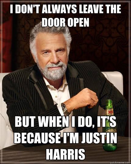 I don't always leave the door open But when I do, it's because I'm justin harris  The Most Interesting Man In The World