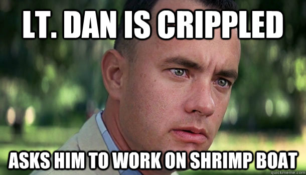 Lt. dan is crippled asks him to work on shrimp boat - Lt. dan is crippled asks him to work on shrimp boat  Offensive Forrest Gump