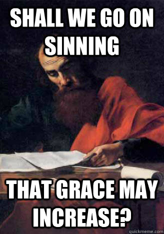 shall we go on sinning that grace may increase?  Scumbag Apostle Paul