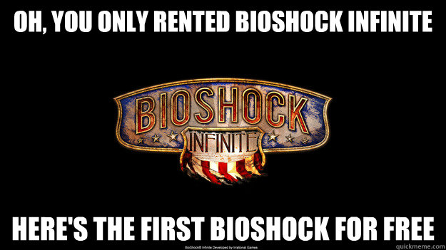 Oh, you only rented Bioshock Infinite Here's the first Bioshock for free - Oh, you only rented Bioshock Infinite Here's the first Bioshock for free  Bioshock