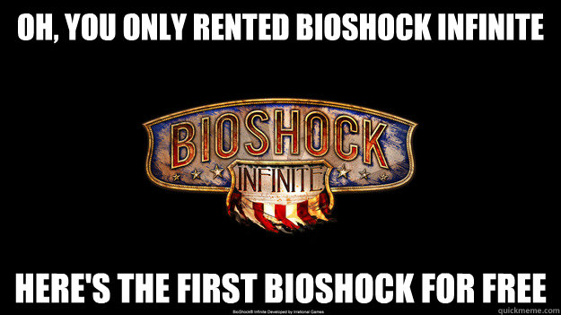 Oh, you only rented Bioshock Infinite Here's the first Bioshock for free  Bioshock