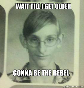 Wait till I get older gonna be the Rebel General!  