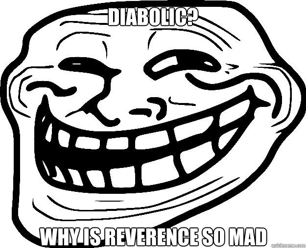 Diabolic? WHY IS REVERENCE SO MAD  Trollface