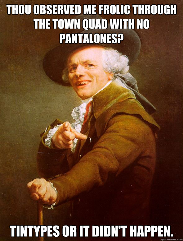 thou observed me frolic through the town quad with no pantalones? Tintypes or it didn't happen.  Joseph Ducreux