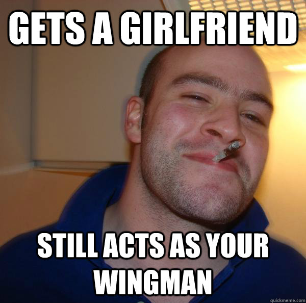 gets a girlfriend still acts as your wingman - gets a girlfriend still acts as your wingman  Misc