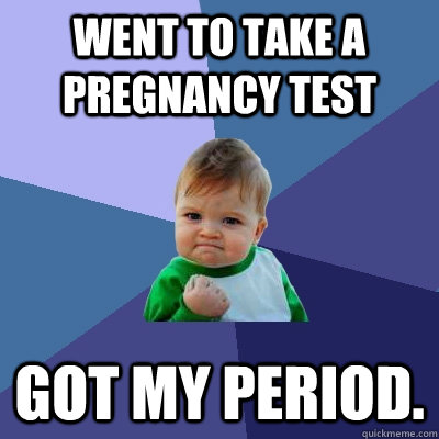 Went to take a pregnancy test got my period.   Success Kid