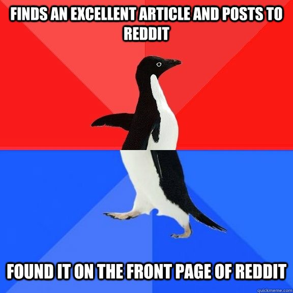 Finds an excellent article and posts to Reddit Found it on the front page of Reddit  Socially Awksome Penguin