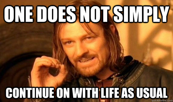 One does not simply continue on with life as usual  One does not simply beat skyrim