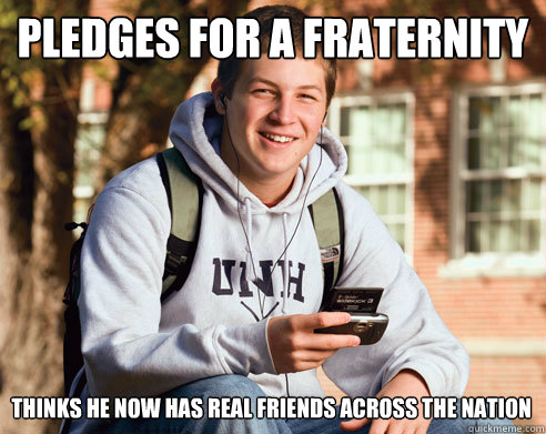 pledges for a fraternity  thinks he now has real friends across the nation  College Freshman