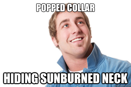 Popped collar Hiding sunburned neck - Popped collar Hiding sunburned neck  Misunderstood D-Bag