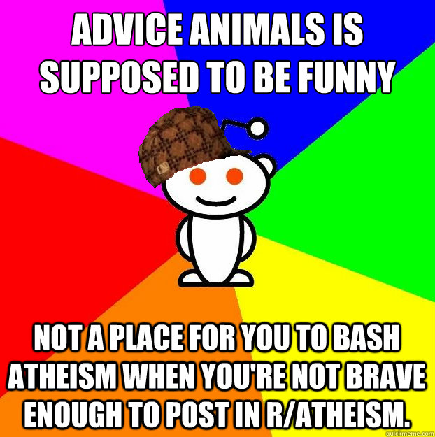 Advice animals is supposed to be funny not a place for you to bash atheism when you're not brave enough to post in r/atheism.  Scumbag Redditor