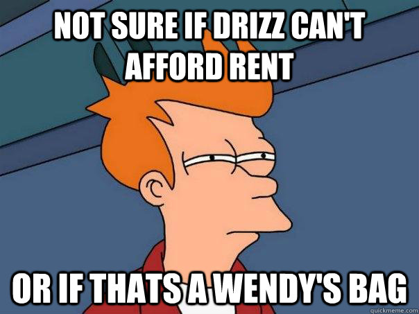 Not sure if drizz can't afford rent Or if thats a wendy's bag  Futurama Fry