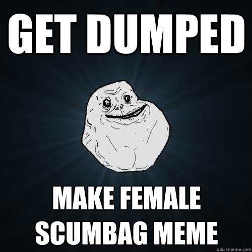 get dumped make female scumbag meme - get dumped make female scumbag meme  Forever Alone