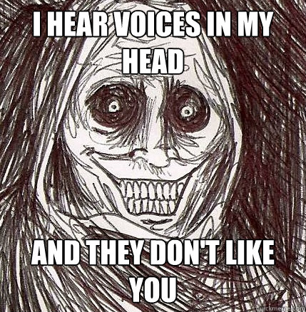 I hear voices in my head and they don't like you - I hear voices in my head and they don't like you  Horrifying Houseguest