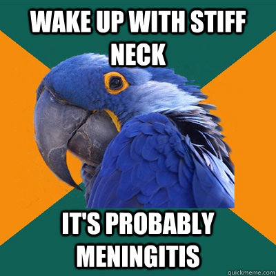 WAKE UP WITH STIFF NECK IT'S PROBABLY MENINGITIS - WAKE UP WITH STIFF NECK IT'S PROBABLY MENINGITIS  Paranoid Parrot