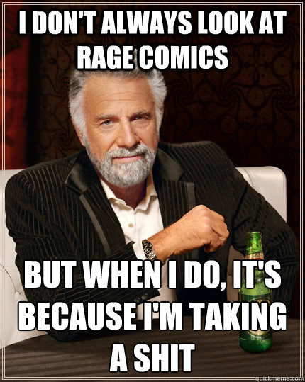 I don't always look at rage comics But when I do, it's because i'm taking a shit  The Most Interesting Man In The World