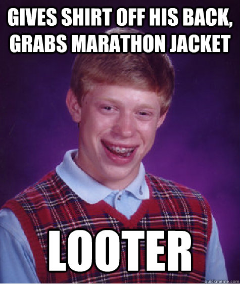 Gives shirt off his back, grabs marathon jacket Looter  Bad Luck Brian