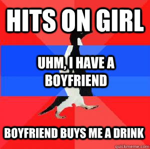 Hits on girl Uhm, I have a boyfriend Boyfriend buys me a drink  Socially awesome awkward awesome penguin