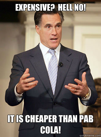 Expensive?  Hell no! It is cheaper than PAB COLA!  Relatable Romney