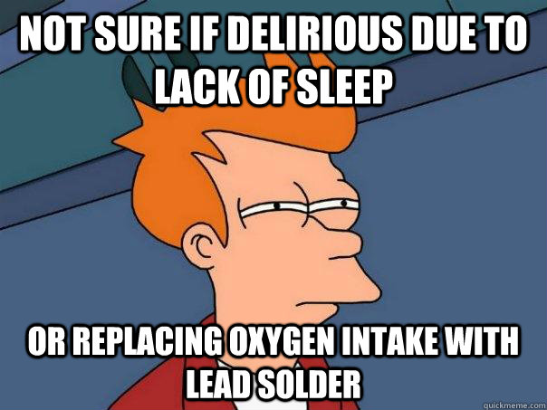 NOT SURE IF DELIRIOUS DUE TO LACK OF SLEEP OR REPLACING OXYGEN INTAKE WITH LEAD SOLDER - NOT SURE IF DELIRIOUS DUE TO LACK OF SLEEP OR REPLACING OXYGEN INTAKE WITH LEAD SOLDER  Futurama Fry