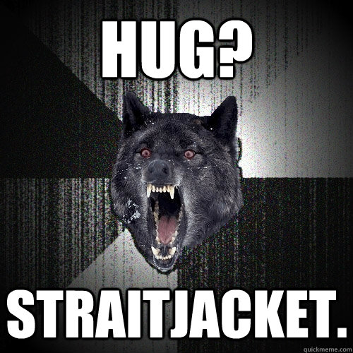 Hug? Straitjacket. - Hug? Straitjacket.  Insanity Wolf