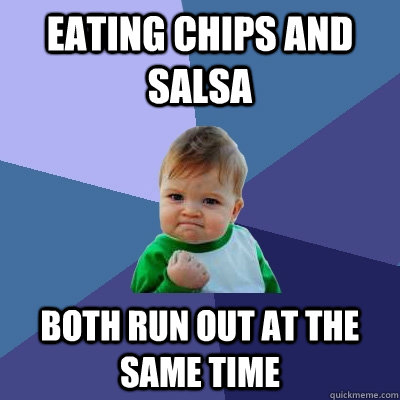 Eating Chips and Salsa Both run out at the same time  Success Kid