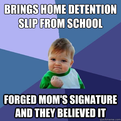 Brings home detention slip from school Forged mom's signature and they believed it  Success Kid