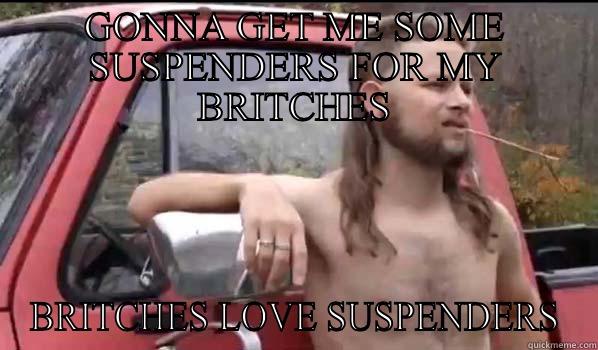 GONNA GET ME SOME SUSPENDERS FOR MY BRITCHES BRITCHES LOVE SUSPENDERS Almost Politically Correct Redneck