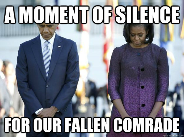 A moment of silence For our fallen comrade - A moment of silence For our fallen comrade  Friendzone Obama