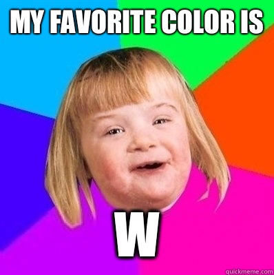 My favorite color is  w  Retard Girl