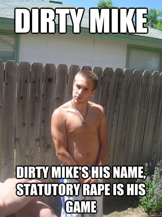 Dirty Mike Dirty mike's his name, statutory rape is his game  