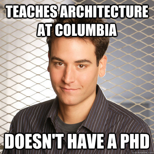 Teaches architecture at Columbia doesn't have a PHD  Scumbag Ted Mosby